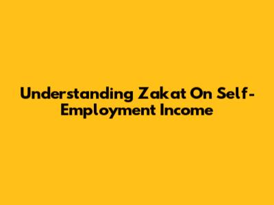 Understanding Zakat On Self-Employment Income