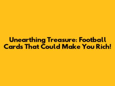 Unearthing Treasure: Football Cards That Could Make You Rich!