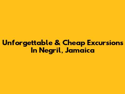 Unforgettable & Cheap Excursions In Negril, Jamaica