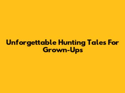 Unforgettable Hunting Tales For Grown-Ups