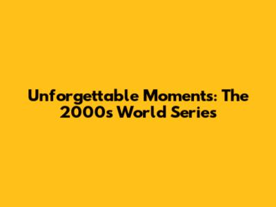 Unforgettable Moments: The 2000s World Series