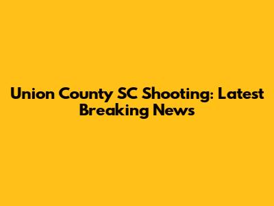 Union County SC Shooting: Latest Breaking News