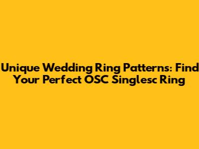 Unique Wedding Ring Patterns: Find Your Perfect OSC Singlesc Ring