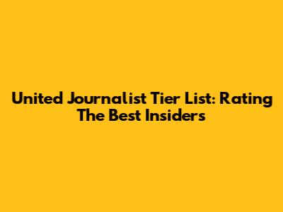 United Journalist Tier List: Rating The Best Insiders