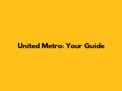 United Metro: Your Guide