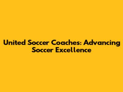 United Soccer Coaches: Advancing Soccer Excellence