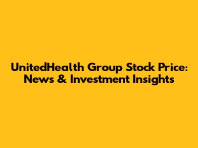 UnitedHealth Group Stock Price: News & Investment Insights