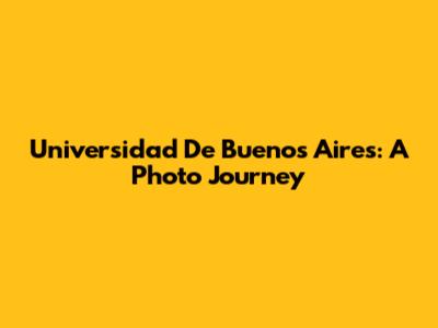 Universidad De Buenos Aires: A Photo Journey