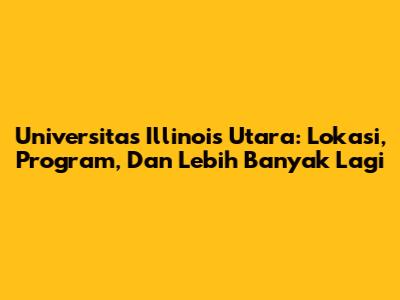 Universitas Illinois Utara: Lokasi, Program, Dan Lebih Banyak Lagi