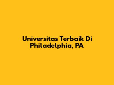 Universitas Terbaik Di Philadelphia, PA