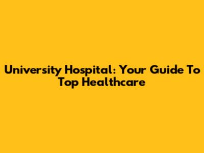 University Hospital: Your Guide To Top Healthcare
