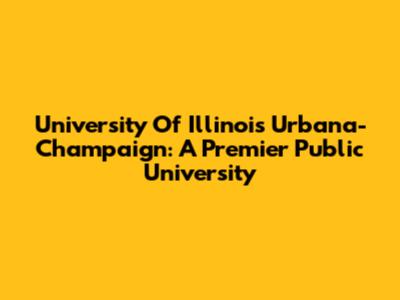 University Of Illinois Urbana-Champaign: A Premier Public University