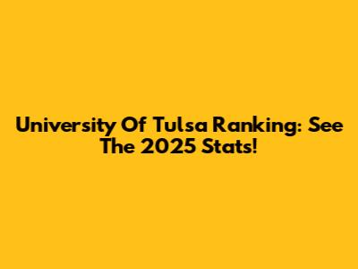 University Of Tulsa Ranking: See The 2025 Stats!
