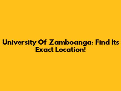 University Of Zamboanga: Find Its Exact Location!