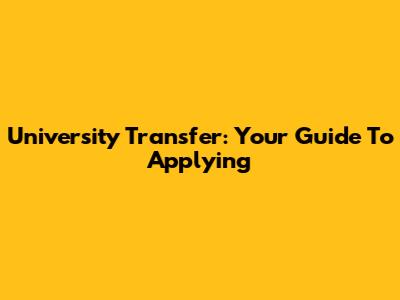 University Transfer: Your Guide To Applying
