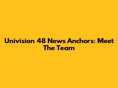 Univision 48 News Anchors: Meet The Team