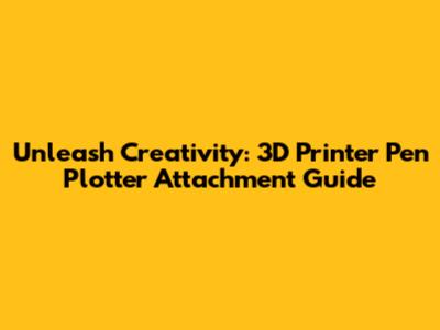 Unleash Creativity: 3D Printer Pen Plotter Attachment Guide