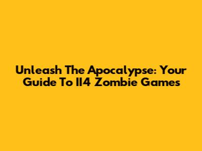 Unleash The Apocalypse: Your Guide To II4 Zombie Games