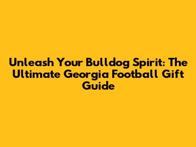Unleash Your Bulldog Spirit: The Ultimate Georgia Football Gift Guide