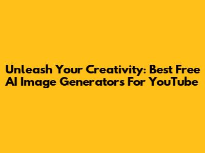 Unleash Your Creativity: Best Free AI Image Generators For YouTube