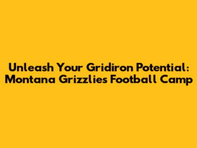 Unleash Your Gridiron Potential: Montana Grizzlies Football Camp