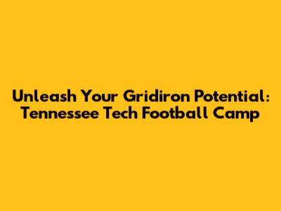 Unleash Your Gridiron Potential: Tennessee Tech Football Camp