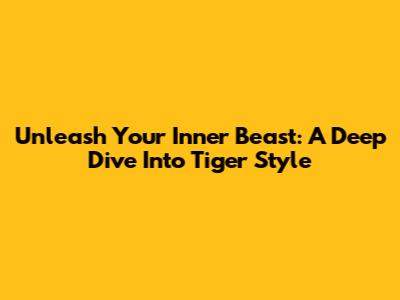 Unleash Your Inner Beast: A Deep Dive Into Tiger Style