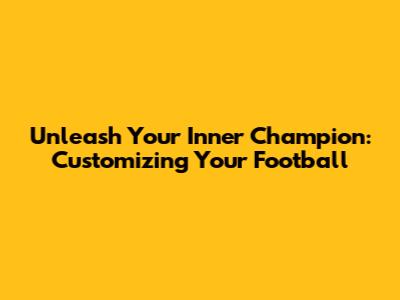 Unleash Your Inner Champion: Customizing Your Football
