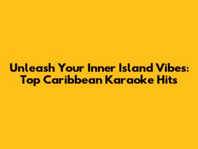 Unleash Your Inner Island Vibes: Top Caribbean Karaoke Hits