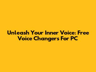 Unleash Your Inner Voice: Free Voice Changers For PC
