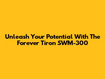 Unleash Your Potential With The Forever Tiron SWM-300
