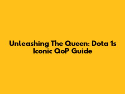 Unleashing The Queen: Dota 1's Iconic QoP Guide