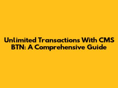 Unlimited Transactions With CMS BTN: A Comprehensive Guide