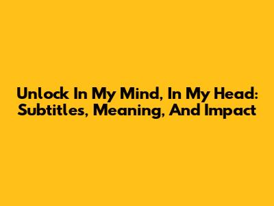 Unlock 'In My Mind, In My Head': Subtitles, Meaning, And Impact