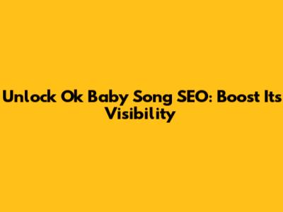 Unlock 'Ok Baby Song' SEO: Boost Its Visibility