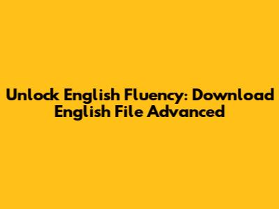 Unlock English Fluency: Download English File Advanced