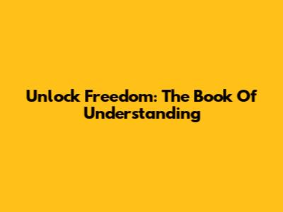 Unlock Freedom: The Book Of Understanding