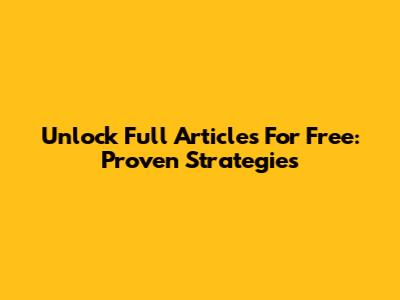 Unlock Full Articles For Free: Proven Strategies