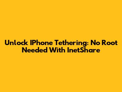 Unlock IPhone Tethering: No Root Needed With InetShare