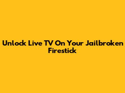 Unlock Live TV On Your Jailbroken Firestick