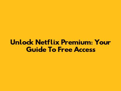Unlock Netflix Premium: Your Guide To Free Access