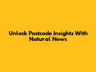Unlock Postcode Insights With Natural News