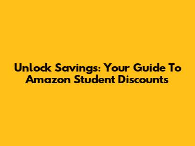 Unlock Savings: Your Guide To Amazon Student Discounts