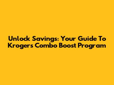 Unlock Savings: Your Guide To Kroger's Combo Boost Program