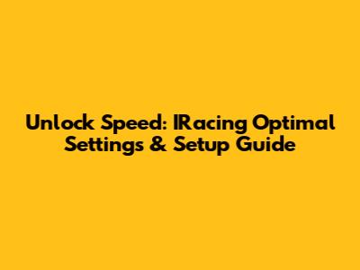 Unlock Speed: IRacing Optimal Settings & Setup Guide