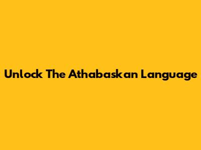 Unlock The Athabaskan Language