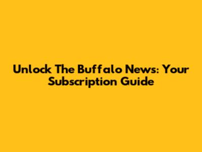 Unlock The Buffalo News: Your Subscription Guide