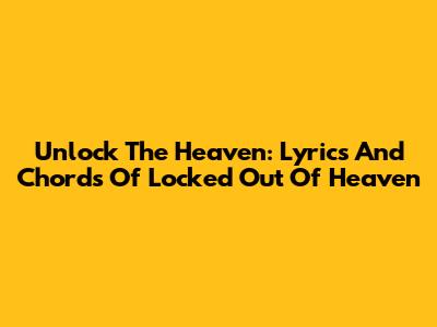 Unlock The Heaven: Lyrics And Chords Of 'Locked Out Of Heaven'