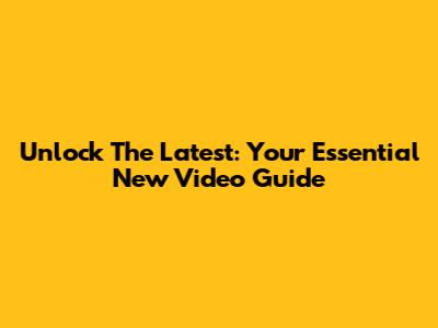Unlock The Latest: Your Essential New Video Guide