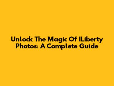 Unlock The Magic Of ILiberty Photos: A Complete Guide
